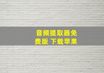 音频提取器免费版 下载苹果